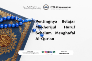 Pentingnya Belajar Makhorijul Huruf Sebelum Menghafal Al-Qur’an
