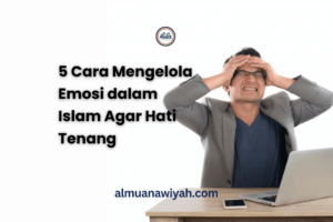 5 Cara Mengelola Emosi dalam Islam Agar Hati Tenang