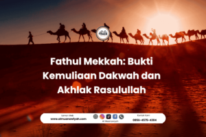 Fathul Mekkah: Bukti Kemuliaan Dakwah dan Akhlak Rasulullah
