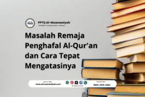 Masalah Remaja Penghafal Al-Qur’an dan Cara Tepat Mengatasinya