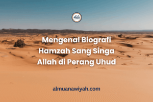 Mengenal Biografi Hamzah Sang Singa Allah di Perang Uhud