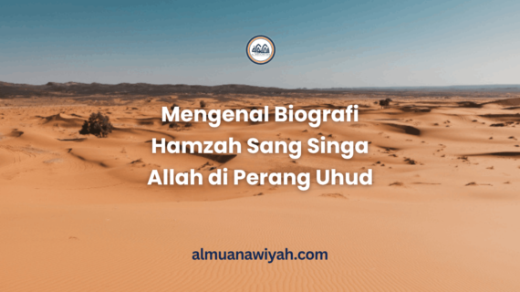 Mengenal Biografi Hamzah Sang Singa Allah di Perang Uhud