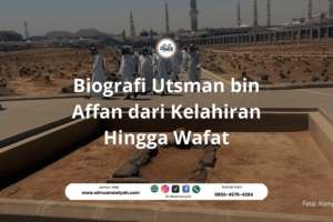 Biografi Utsman bin Affan dari Kelahiran Hingga Wafat