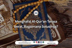 Menghafal Al-Qur’an Terasa Berat, Bagaimana Solusinya?