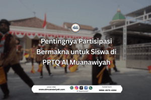 Pentingnya Partisipasi Bermakna untuk Siswa di PPTQ Al Muanawiyah