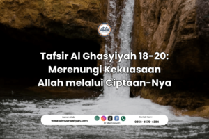 Tafsir Al Ghasyiyah 18-20: Merenungi Kekuasaan Allah melalui Ciptaan-Nya