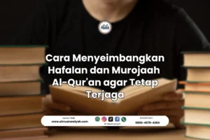 Cara Menyeimbangkan Hafalan dan Murojaah Al-Qur’an agar Tetap Terjaga