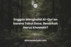 Enggan Menghafal Al-Qur’an karena Takut Dosa, Benarkah Harus Khawatir?