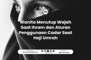Wanita Menutup Wajah Saat Ihram dan Aturan Penggunaan Cadar Saat Haji Umrah