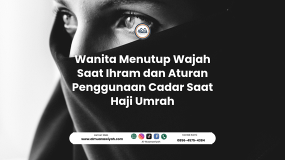 Wanita Menutup Wajah Saat Ihram dan Aturan Penggunaan Cadar Saat Haji Umrah